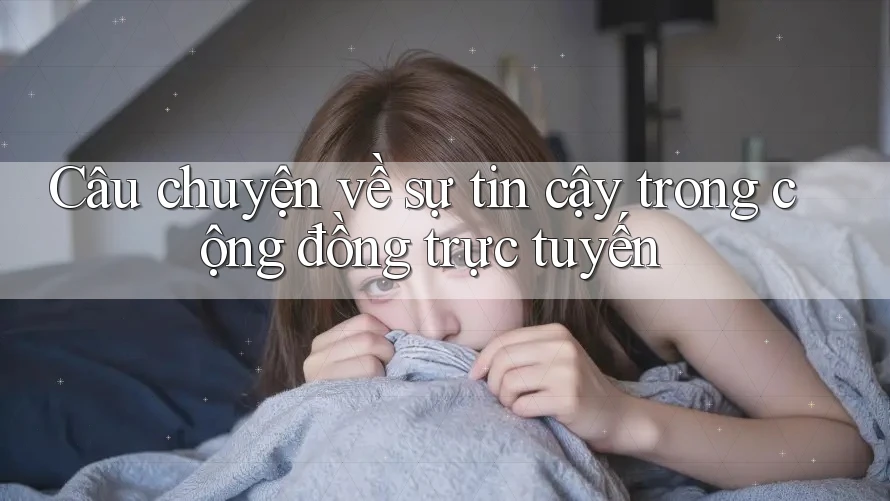 Câu chuyện về sự tin cậy trong cộng đồng trực tuyến Câu chuyện về sự tin cậy trong cộng đồng trực tuyến