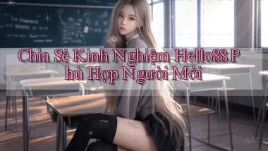 chia sẻ kinh nghiệm hello88 phù hợp người mới