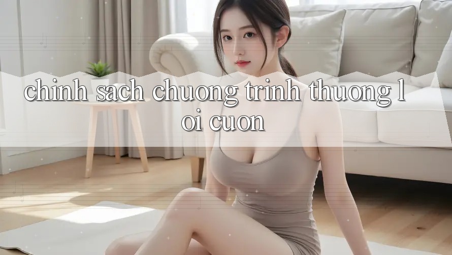 Chính Sách Chương trình thưởng Lôi cuốn Chính Sách Chương trình thưởng Lôi cuốn