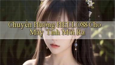 chuyển hướng hello88 cho máy tính mới ra