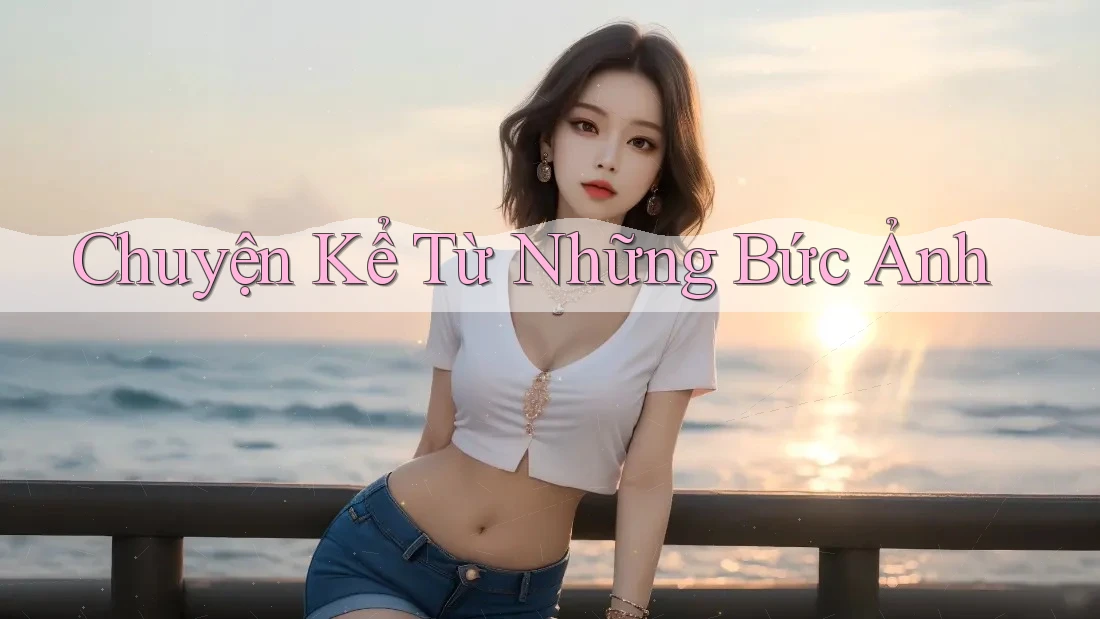 Chuyện Kể Từ Những Bức Ảnh Chuyện Kể Từ Những Bức Ảnh