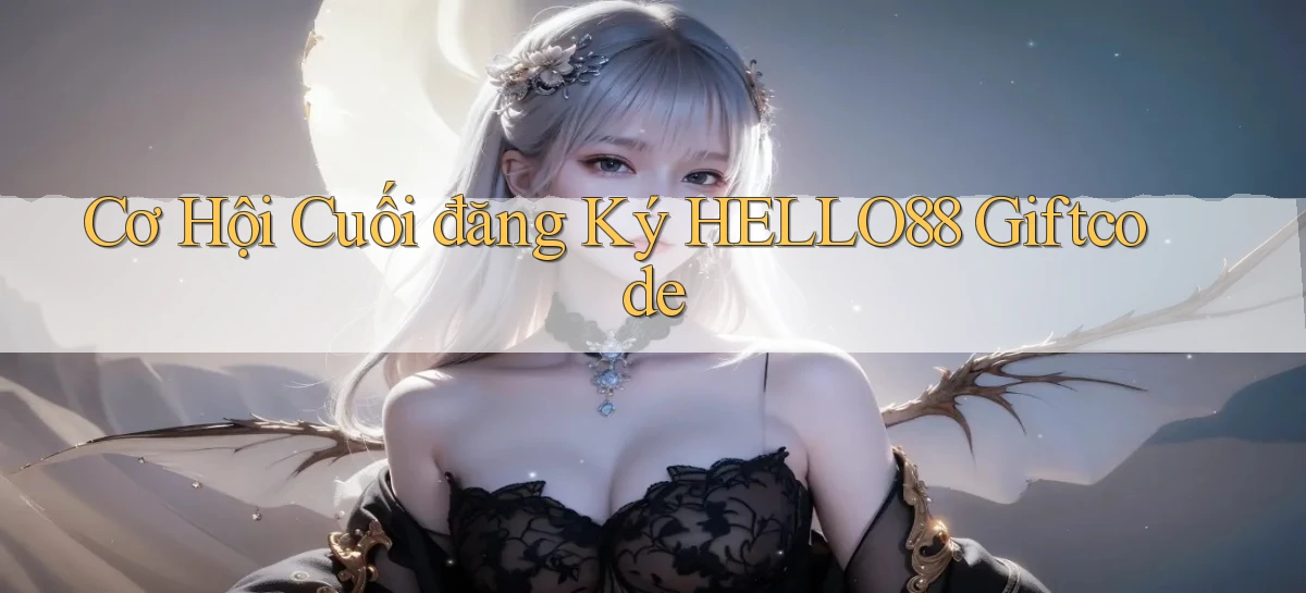 cơ hội cuối đăng ký hello88 giftcode