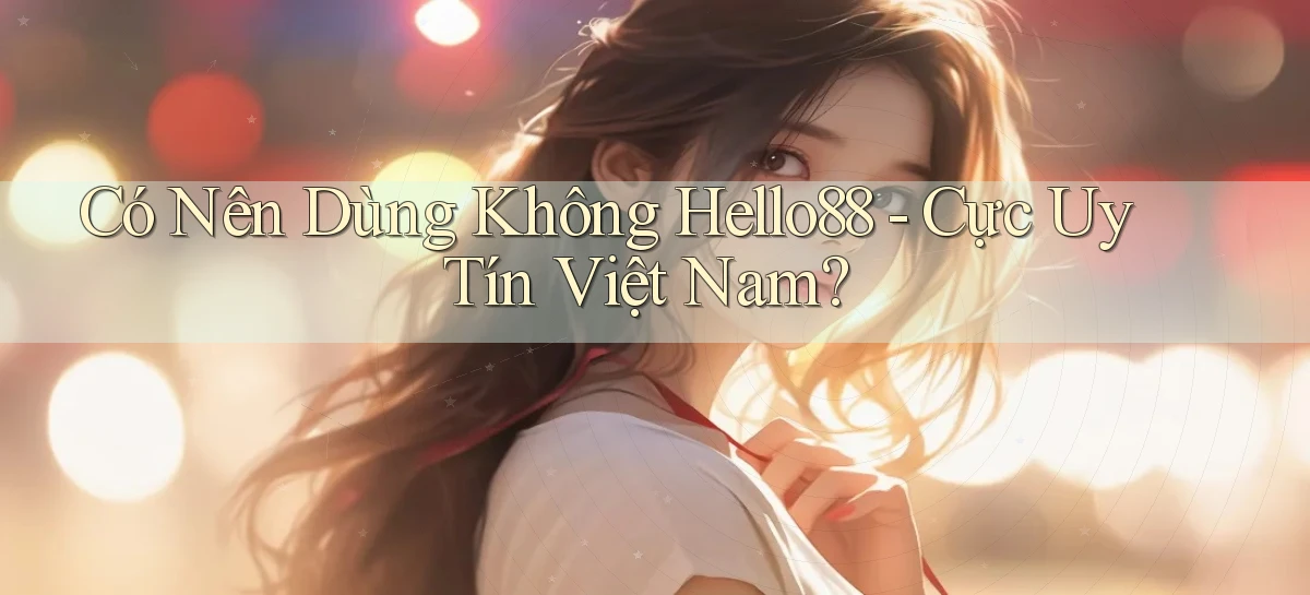 có nên dùng không hello88 cực uy tín việt nam