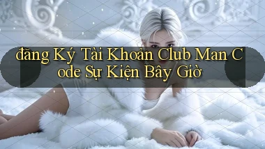 đăng ký tài khoản club man code sự kiện bây giờ