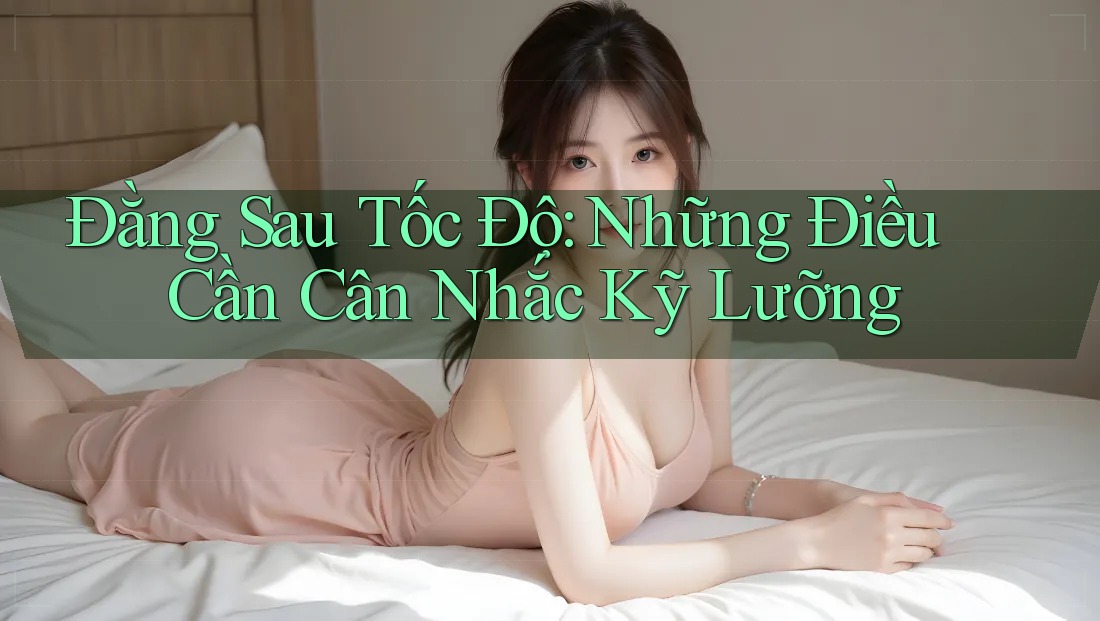Đằng Sau Tốc Độ: Những Điều Cần Cân Nhắc Kỹ Lưỡng Đằng Sau Tốc Độ: Những Điều Cần Cân Nhắc Kỹ Lưỡng