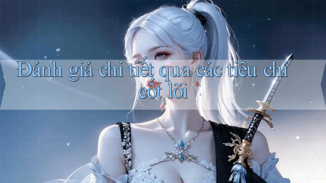Đánh giá chi tiết qua các tiêu chí cốt lõi