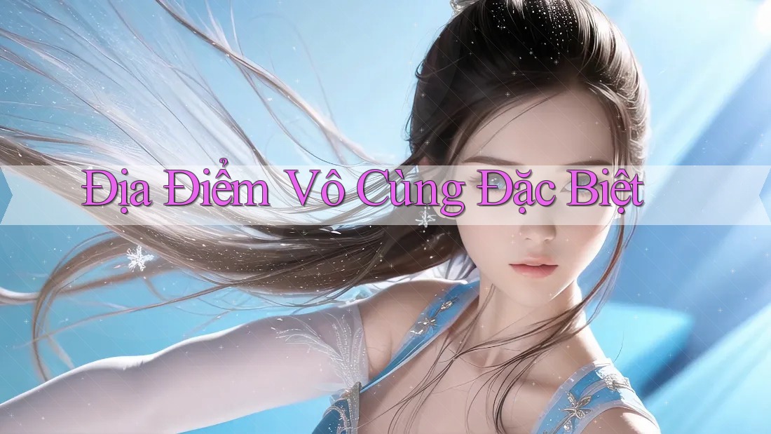 Địa Điểm Vô Cùng Đặc Biệt
