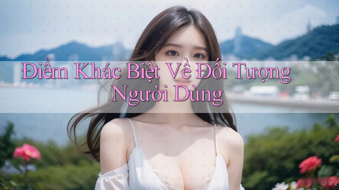 Điểm Khác Biệt Về Đối Tượng Người Dùng Điểm Khác Biệt Về Đối Tượng Người Dùng