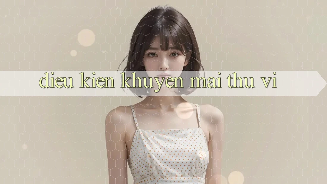 Điều kiện Khuyến Mãi Thú vị Điều kiện Khuyến Mãi Thú vị
