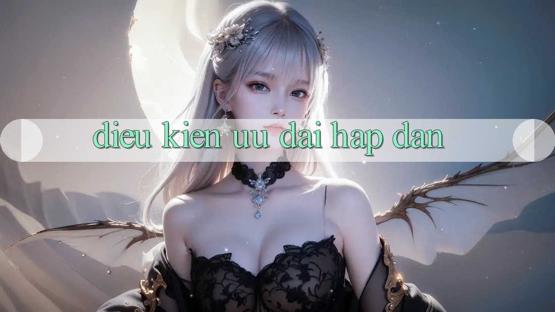 Điều kiện Ưu đãi Hấp Dẫn Điều kiện Ưu đãi Hấp Dẫn
