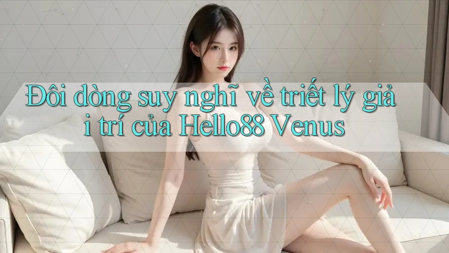 Đôi dòng suy nghĩ về triết lý giải trí của Hello88 Venus Đôi dòng suy nghĩ về triết lý giải trí của Hello88 Venus