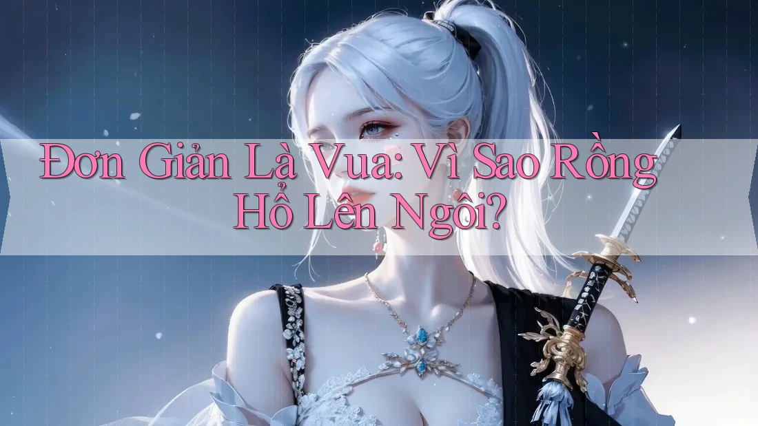 Đơn Giản Là Vua: Vì Sao Rồng Hổ Lên Ngôi? Đơn Giản Là Vua: Vì Sao Rồng Hổ Lên Ngôi?