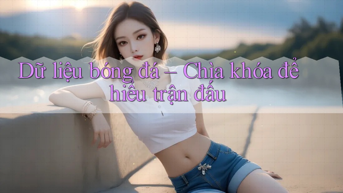 Dữ liệu bóng đá – Chìa khóa để hiểu trận đấu Dữ liệu bóng đá – Chìa khóa để hiểu trận đấu