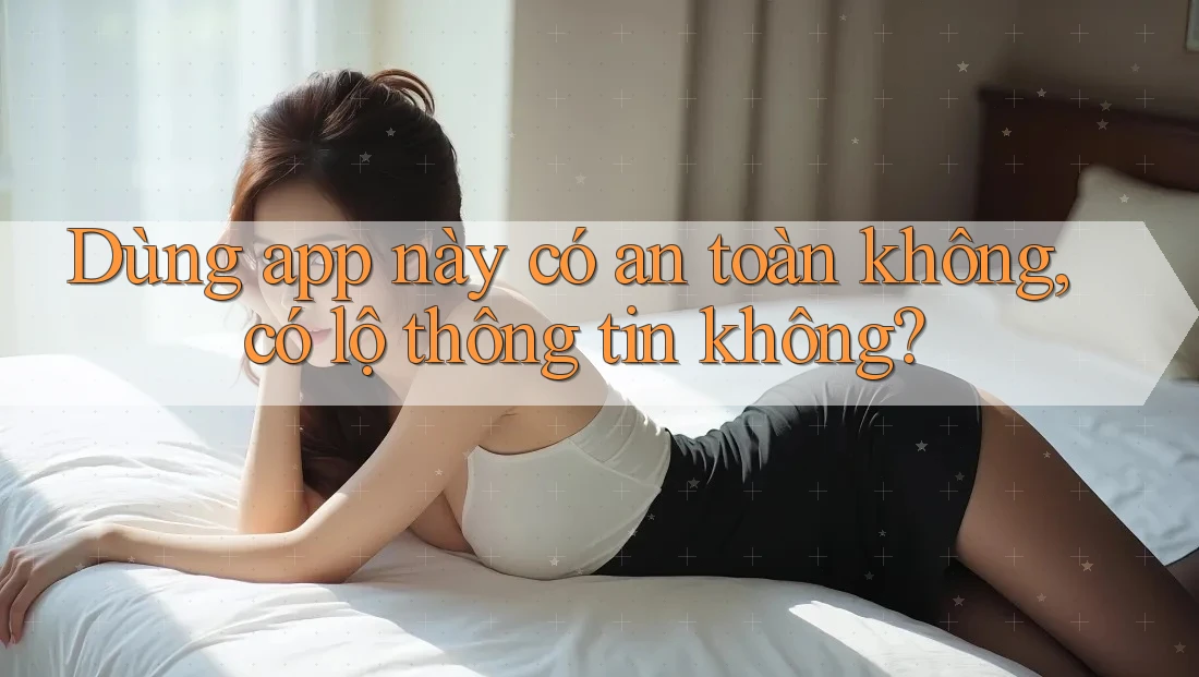 Dùng app này có an toàn không, có lộ thông tin không? Dùng app này có an toàn không, có lộ thông tin không?