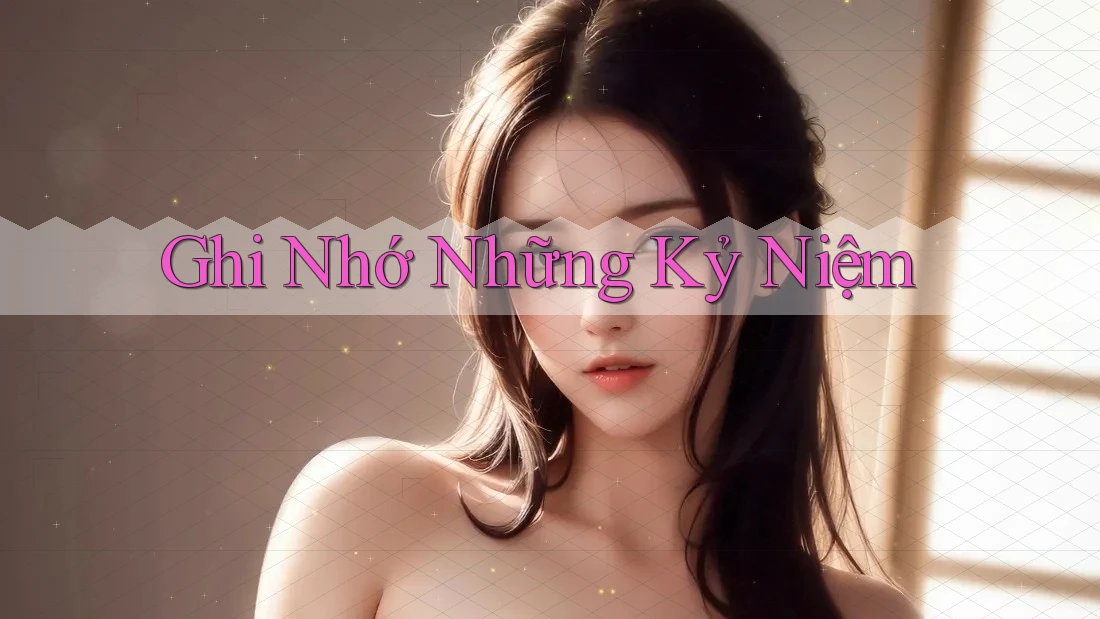 Ghi Nhớ Những Kỷ Niệm Ghi Nhớ Những Kỷ Niệm