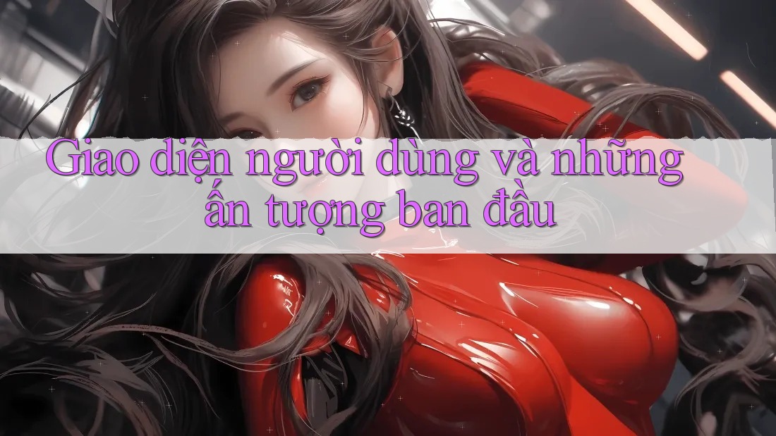 Giao diện người dùng và những ấn tượng ban đầu Giao diện người dùng và những ấn tượng ban đầu
