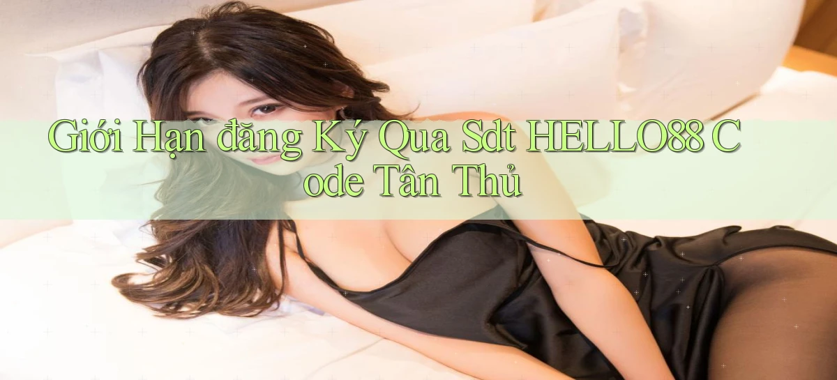 giới hạn đăng ký qua sdt hello88 code tân thủ