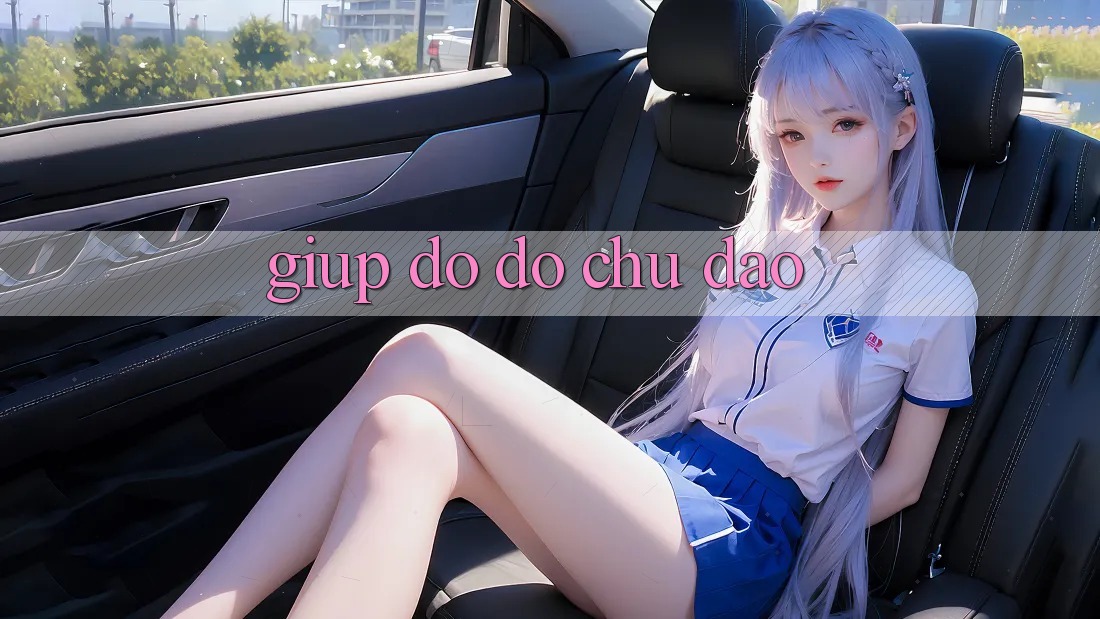 Giúp đỡ đỡ Chu Đáo Giúp đỡ đỡ Chu Đáo