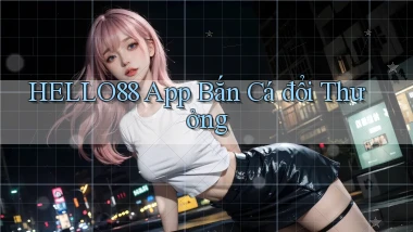 hello88 app bắn cá đổi thưởng