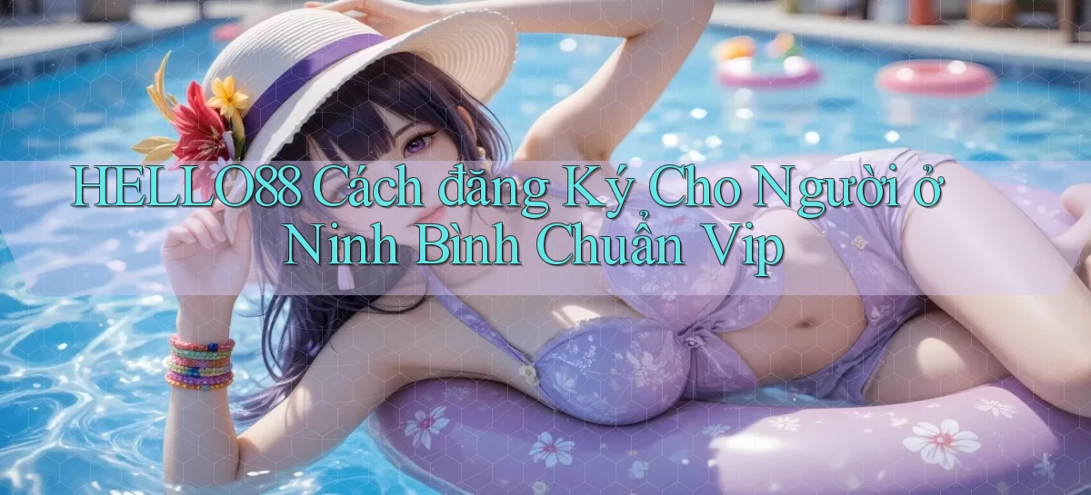 hello88 cách đăng ký cho người ở Ninh Bình chuẩn vip
