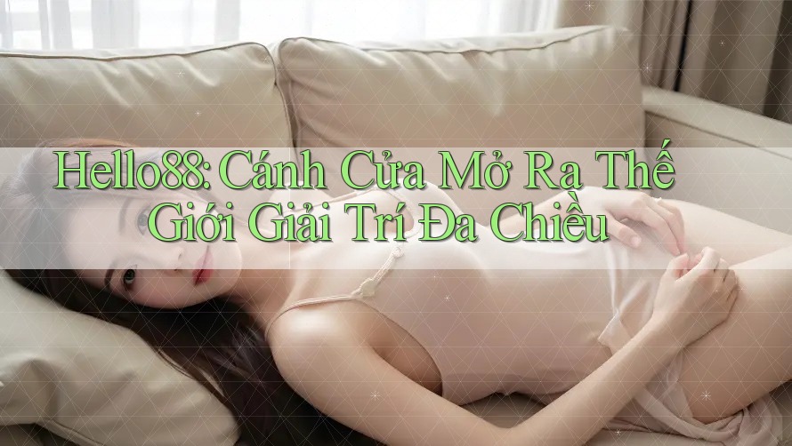 Hello88: Cánh Cửa Mở Ra Thế Giới Giải Trí Đa Chiều Hello88: Cánh Cửa Mở Ra Thế Giới Giải Trí Đa Chiều