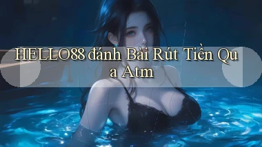 hello88  đánh bài rút tiền qua atm