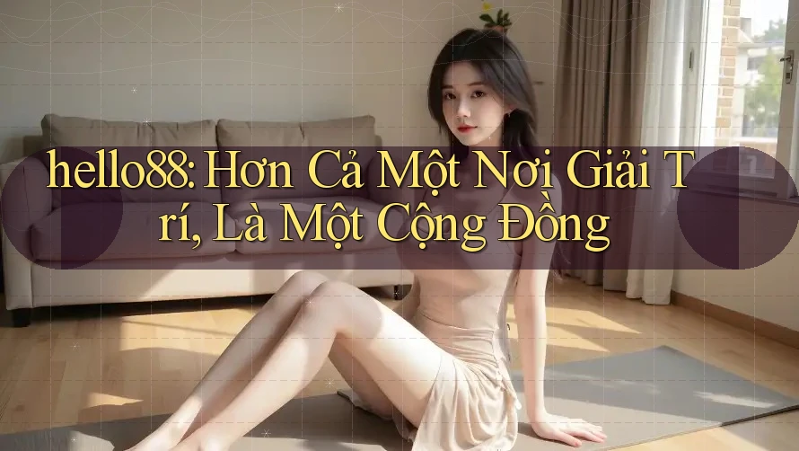 hello88: Hơn Cả Một Nơi Giải Trí, Là Một Cộng Đồng hello88: Hơn Cả Một Nơi Giải Trí, Là Một Cộng Đồng