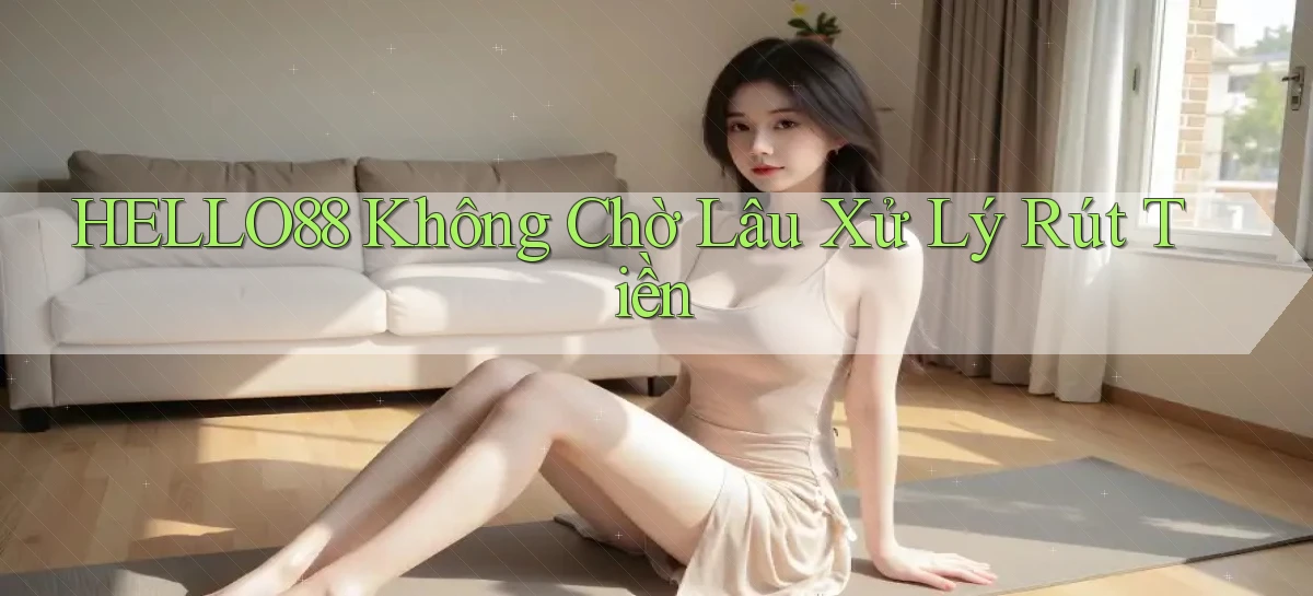 hello88 không chờ lâu xử lý rút tiền