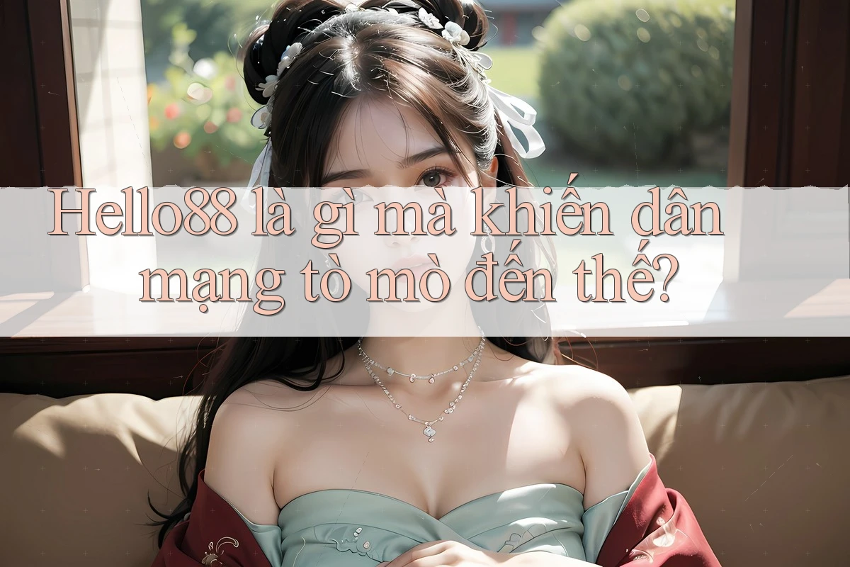 Hello88 là gì mà khiến dân mạng tò mò đến thế? Hello88 là gì mà khiến dân mạng tò mò đến thế?