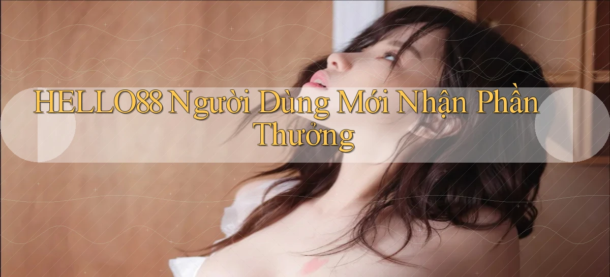 hello88  người dùng mới nhận phần thưởng
