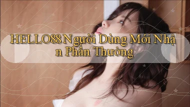 hello88  người dùng mới nhận phần thưởng