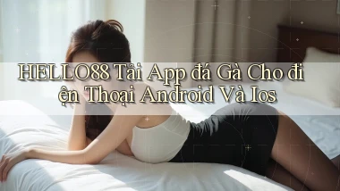 hello88  tải app đá gà cho điện thoại android và ios