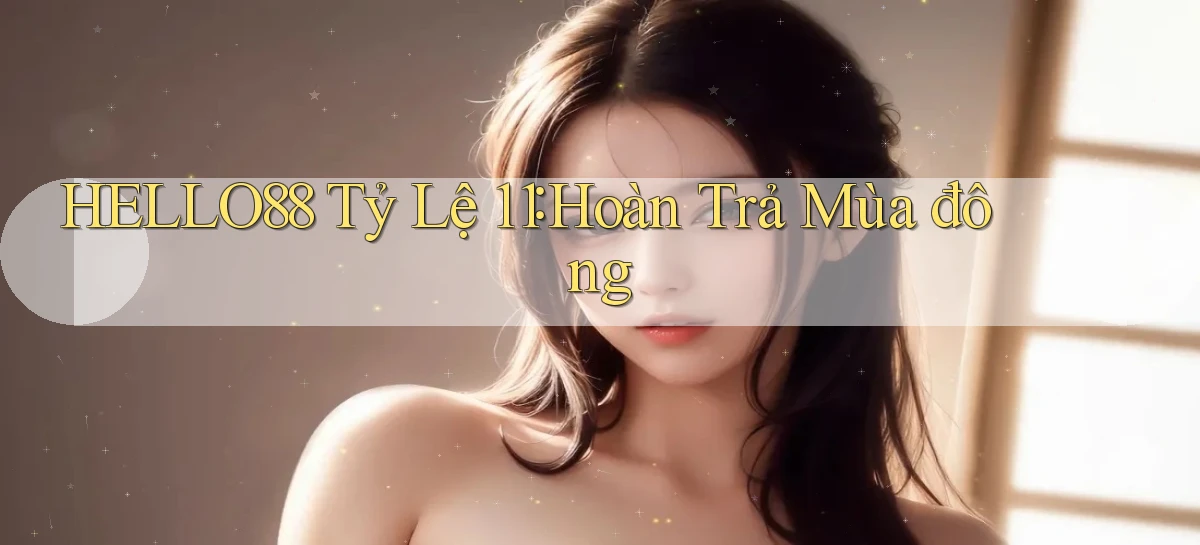 hello88 tỷ lệ 1：1 hoàn trả mùa đông