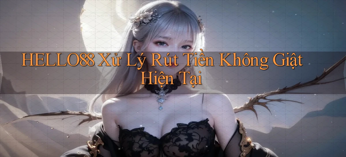 hello88 xử lý rút tiền không giật hiện tại