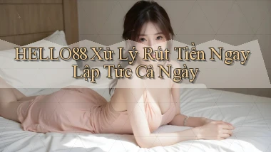 hello88 xử lý rút tiền ngay lập tức cả ngày