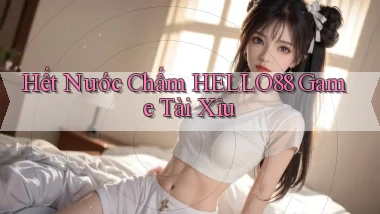 hết nước chấm hello88 game tài xỉu