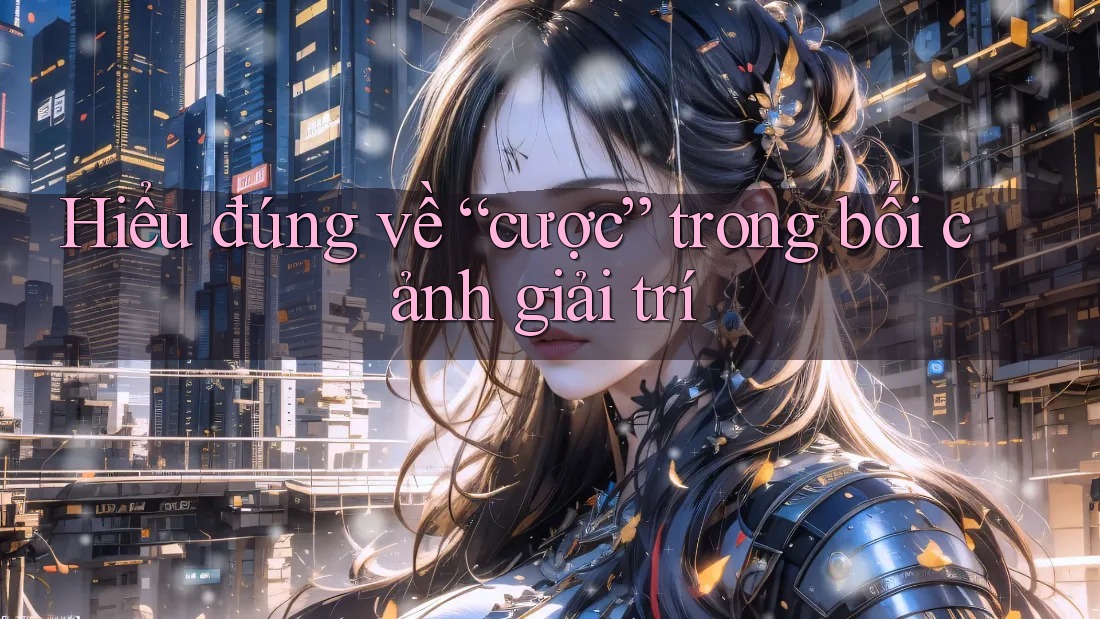 Hiểu đúng về “cược” trong bối cảnh giải trí Hiểu đúng về “cược” trong bối cảnh giải trí