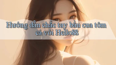 hướng dẫn chắc tay bầu cua tôm cá với hello88