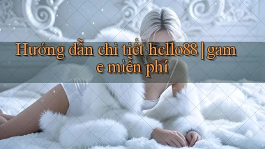 Hướng dẫn chi tiết hello88 game miễn phí