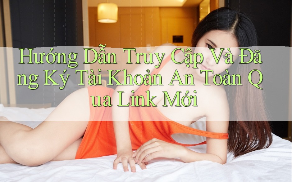 Hướng Dẫn Truy Cập Và Đăng Ký Tài Khoản An Toàn Qua Link Mới Hướng Dẫn Truy Cập Và Đăng Ký Tài Khoản An Toàn Qua Link Mới