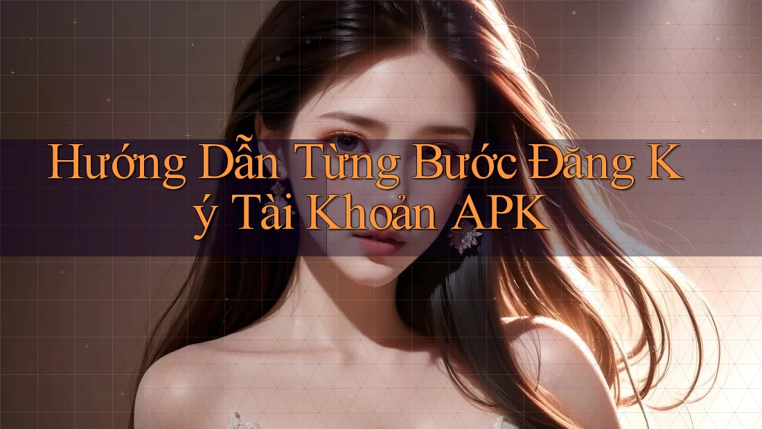 Hướng Dẫn Từng Bước Đăng Ký Tài Khoản APK Hướng Dẫn Từng Bước Đăng Ký Tài Khoản APK