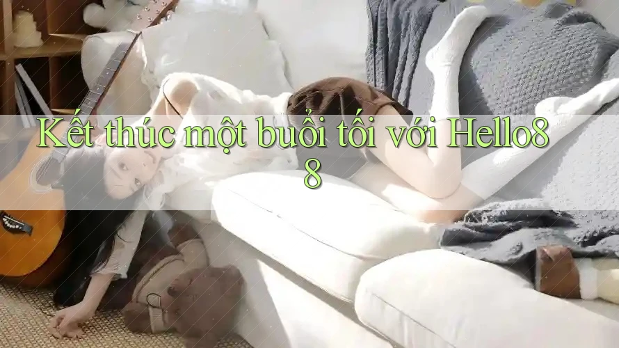 Kết thúc một buổi tối với Hello88 Kết thúc một buổi tối với Hello88
