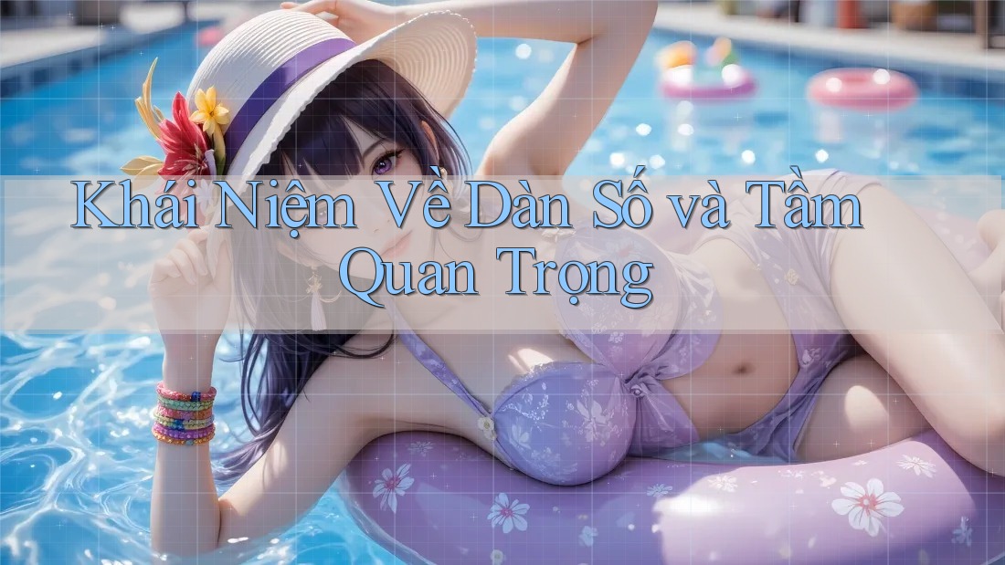 Khái Niệm Về Dàn Số và Tầm Quan Trọng Khái Niệm Về Dàn Số và Tầm Quan Trọng