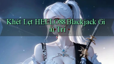 khét lẹt hello88 blackjack giải trí