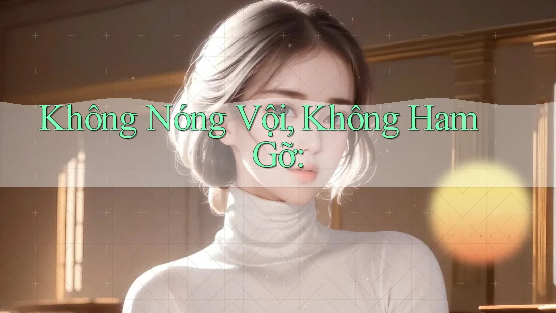 Không Nóng Vội, Không Ham Gỡ: Không Nóng Vội, Không Ham Gỡ: