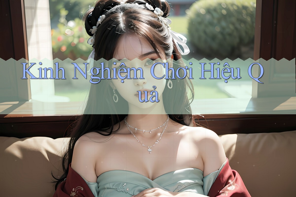 Kinh Nghiệm Chơi Hiệu Quả Kinh Nghiệm Chơi Hiệu Quả