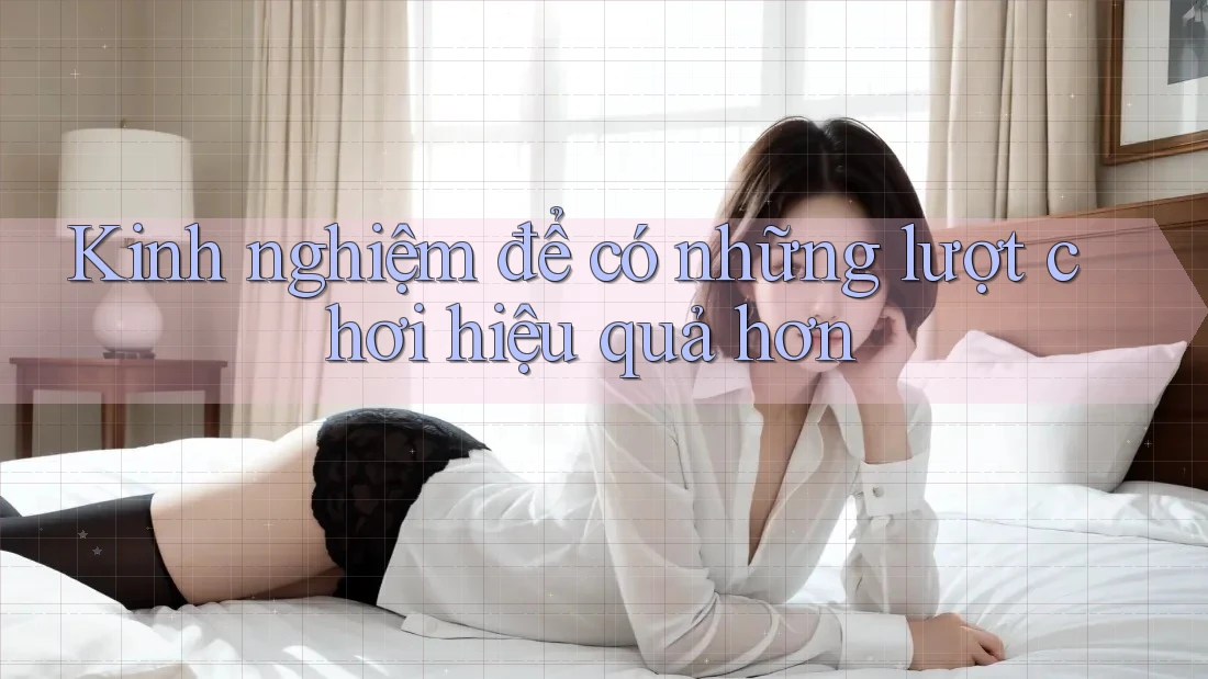 Kinh nghiệm để có những lượt chơi hiệu quả hơn Kinh nghiệm để có những lượt chơi hiệu quả hơn