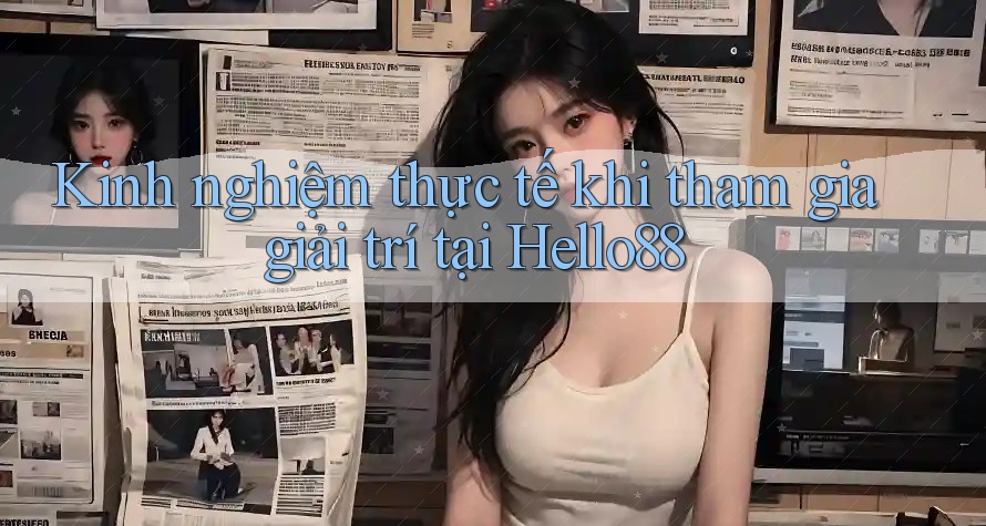 Kinh nghiệm thực tế khi tham gia giải trí tại Hello88 Kinh nghiệm thực tế khi tham gia giải trí tại Hello88