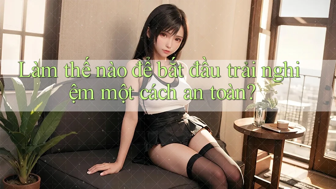Làm thế nào để bắt đầu trải nghiệm một cách an toàn? Làm thế nào để bắt đầu trải nghiệm một cách an toàn?