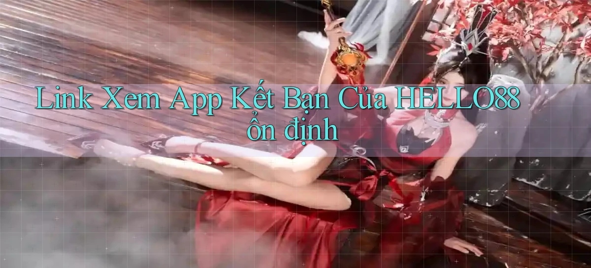 link xem app kết bạn của hello88 ổn định